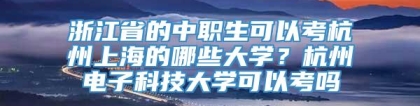 浙江省的中职生可以考杭州上海的哪些大学？杭州电子科技大学可以考吗