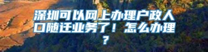 深圳可以网上办理户政人口随迁业务了！怎么办理？