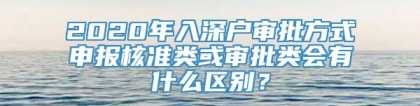 2020年入深户审批方式申报核准类或审批类会有什么区别？