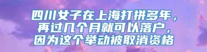 四川女子在上海打拼多年，再过几个月就可以落户，因为这个举动被取消资格