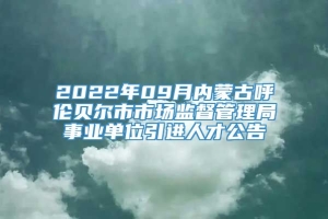 2022年09月内蒙古呼伦贝尔市市场监督管理局事业单位引进人才公告