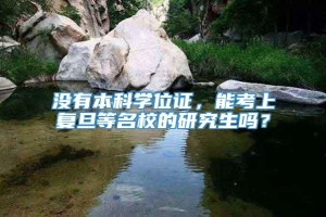 没有本科学位证，能考上复旦等名校的研究生吗？