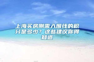 上海买房刚需入围线的积分是多少？这些建议你得知道