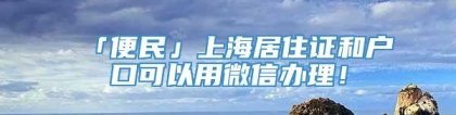 「便民」上海居住证和户口可以用微信办理！