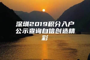 深圳2019积分入户公示查询自信创造精彩