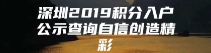 深圳2019积分入户公示查询自信创造精彩