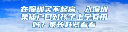 在深圳买不起房，入深圳集体户口对孩子上学有用吗？家长赶紧看看