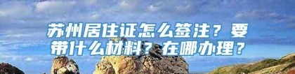 苏州居住证怎么签注？要带什么材料？在哪办理？