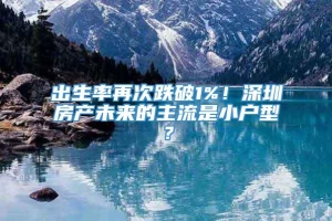 出生率再次跌破1%！深圳房产未来的主流是小户型？