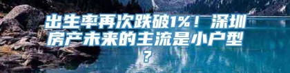 出生率再次跌破1%！深圳房产未来的主流是小户型？