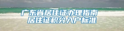 广东省居住证办理指南 居住证积分入户标准