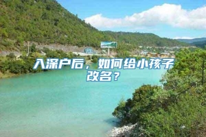 入深户后，如何给小孩子改名？