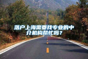 落户上海需要找专业的中介机构帮忙吗？