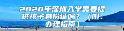 2020年深圳入学需要提供孩子身份证吗？（附：办理指南）