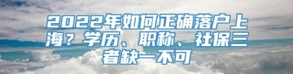 2022年如何正确落户上海？学历、职称、社保三者缺一不可