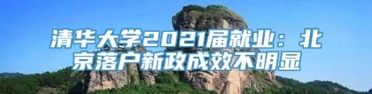 清华大学2021届就业：北京落户新政成效不明显