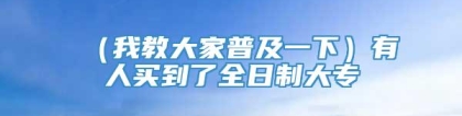 （我教大家普及一下）有人买到了全日制大专