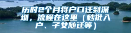 历时2个月将户口迁到深圳，流程在这里（秒批入户、子女随迁等）