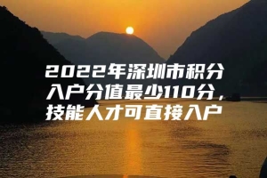 2022年深圳市积分入户分值最少110分，技能人才可直接入户