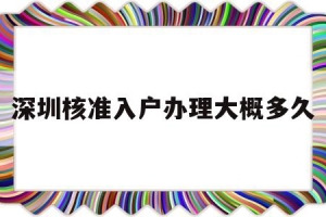 深圳核准入户办理大概多久(深圳核准入户办理需要多长时间)