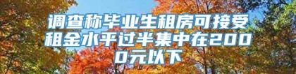 调查称毕业生租房可接受租金水平过半集中在2000元以下