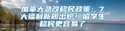 加拿大急改移民政策：7大福利新规出炉！留学生移民更容易了