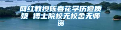 网红教授陈春花学历遭质疑 博士院校无校舍无师资