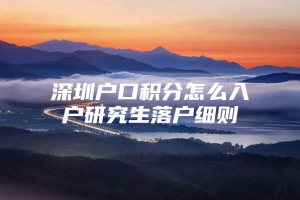 深圳户口积分怎么入户研究生落户细则