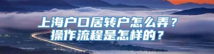 上海户口居转户怎么弄？操作流程是怎样的？