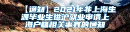 【通知】2021年非上海生源毕业生进沪就业申请上海户籍相关事宜的通知