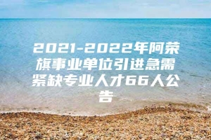 2021-2022年阿荣旗事业单位引进急需紧缺专业人才66人公告