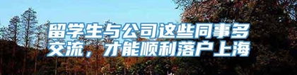 留学生与公司这些同事多交流，才能顺利落户上海