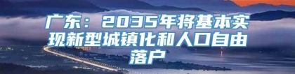 广东：2035年将基本实现新型城镇化和人口自由落户