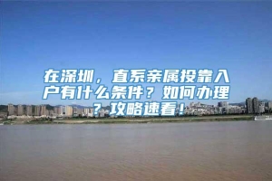 在深圳，直系亲属投靠入户有什么条件？如何办理？攻略速看！