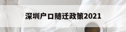 深圳户口随迁政策2021(深圳户口随迁政策2022父母)