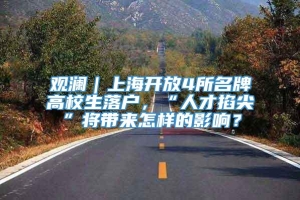 观澜｜上海开放4所名牌高校生落户，“人才掐尖”将带来怎样的影响？