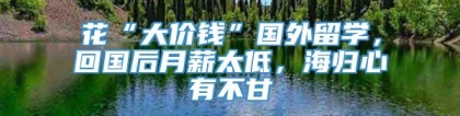 花“大价钱”国外留学，回国后月薪太低，海归心有不甘