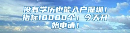 没有学历也能入户深圳！指标10000个！今天开始申请！