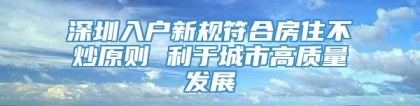 深圳入户新规符合房住不炒原则 利于城市高质量发展