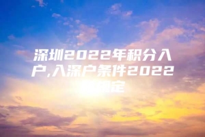 深圳2022年积分入户,入深户条件2022新规定