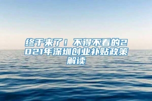 终于来了！不得不看的2021年深圳创业补贴政策解读