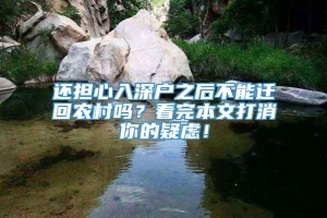 还担心入深户之后不能迁回农村吗？看完本文打消你的疑虑！