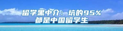 留学黑中介：坑的95%都是中国留学生