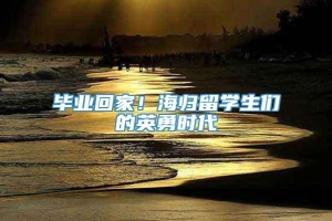 毕业回家！海归留学生们的英勇时代