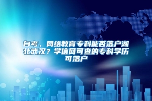 自考、网络教育专科能否落户湖北武汉？学信网可查的专科学历可落户