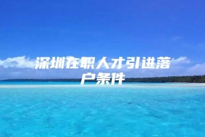 深圳在职人才引进落户条件