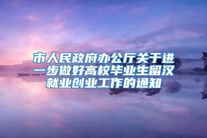 市人民政府办公厅关于进一步做好高校毕业生留汉就业创业工作的通知