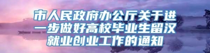 市人民政府办公厅关于进一步做好高校毕业生留汉就业创业工作的通知