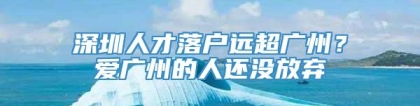 深圳人才落户远超广州？爱广州的人还没放弃