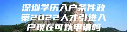 深圳学历入户条件政策2022人才引进入户现在可以申请吗